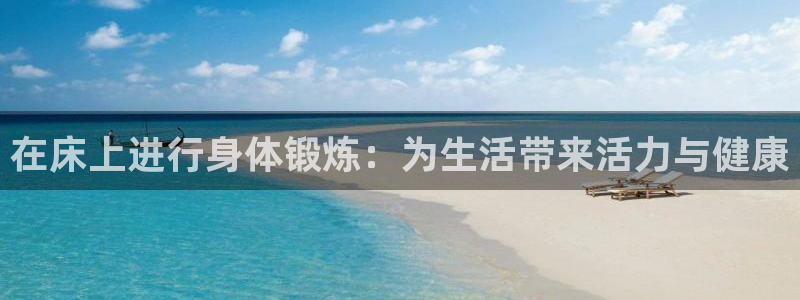 熊猫体育在线：在床上进行身体锻炼：为生活带来活力与健康