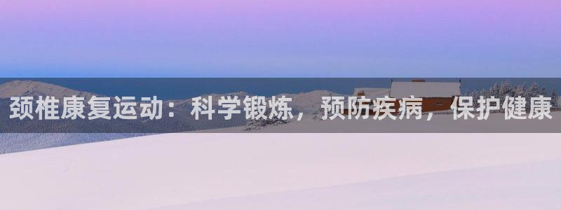 下载熊猫体育：颈椎康复运动：科学锻炼，预防疾病，保护健康