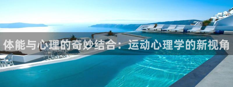 熊猫体育app官网入口：体能与心理的奇妙结合：运动心理学的新视角