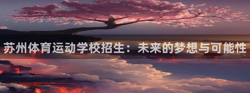 熊猫体育sports：苏州体育运动学校招生：未来的梦想与可能性