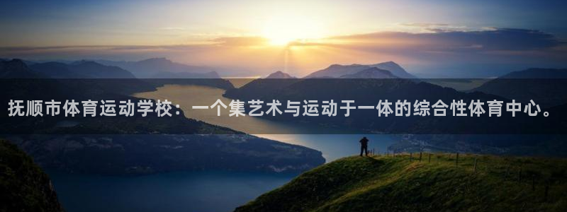 熊猫体育app官方入口：抚顺市体育运动学校：一个集艺术与运动于一体的综合性体育中心。